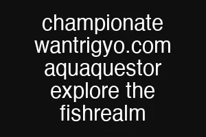 championate wantrigyo.com aquaquestor explore the fishrealm