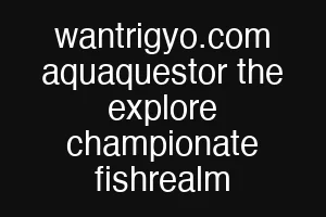 wantrigyo.com aquaquestor the explore championate fishrealm